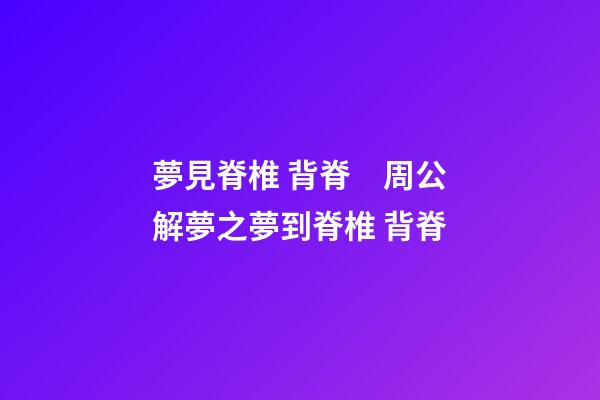 夢見脊椎 背脊　周公解夢之夢到脊椎 背脊
